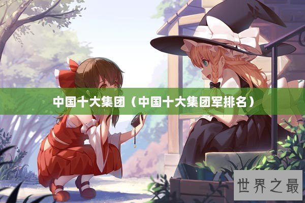 中国十大集团（中国十大集团军排名）