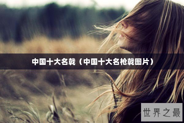 中国十大名戟（中国十大名枪戟图片）