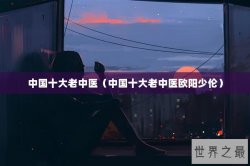 中国十大老中医（中国十大老中医欧阳少伦）
