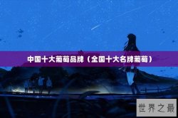 中国十大葡萄品牌（全国十大名牌葡萄）