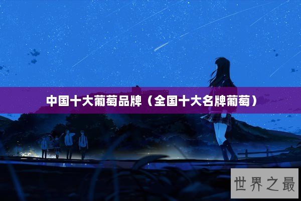 中国十大葡萄品牌（全国十大名牌葡萄）