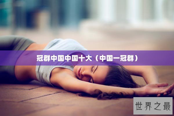 冠群中国中国十大（中国一冠群）