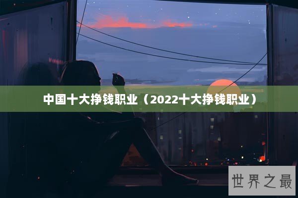中国十大挣钱职业（2022十大挣钱职业）