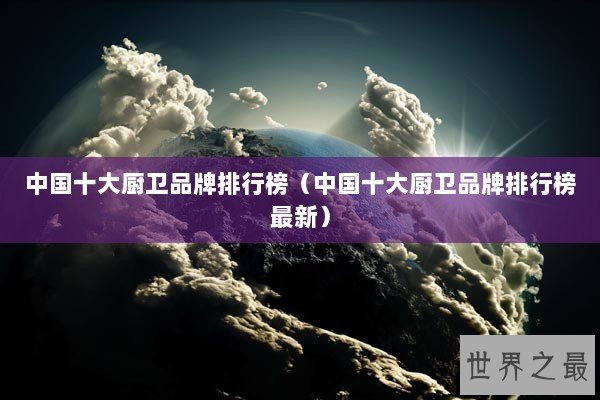 中国十大厨卫品牌排行榜(中国十大厨卫品牌排行榜最新) 中国十大厨卫品牌排行榜(中国十大厨卫品牌排行榜最新)