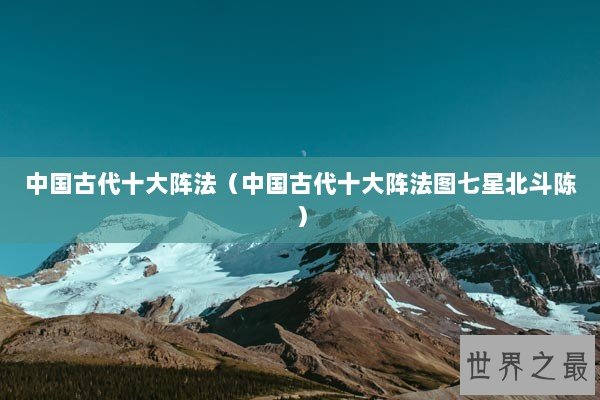 中国古代十大阵法(中国古代十大阵法图七星北斗陈) 中国古代十大阵法(中国古代十大阵法图七星北斗陈)
