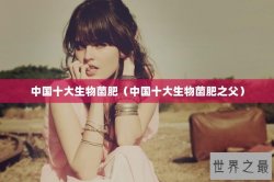 中国十大生物菌肥（中国十大生物菌肥之父）