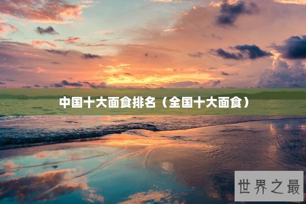 中国十大面食排名（全国十大面食）