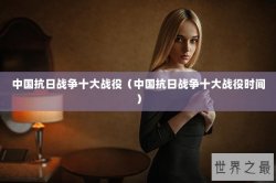 中国抗日战争十大战役（中国抗日战争十大战役时间）