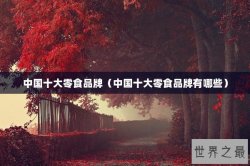 中国十大零食品牌（中国十大零食品牌有哪些）