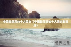 中国最漂亮的十大美女（中国最漂亮的十大美女老演员）
