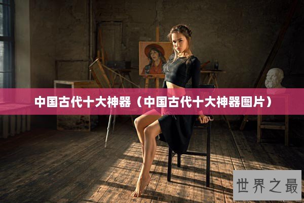 中国古代十大神器（中国古代十大神器图片）
