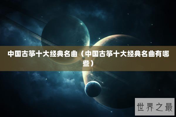 中国古筝十大经典名曲（中国古筝十大经典名曲有哪些）