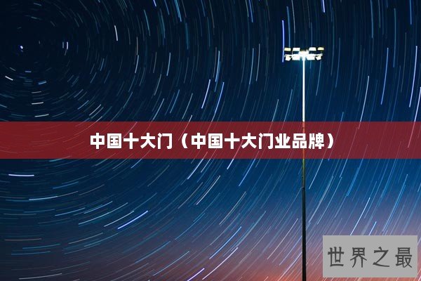 中国十大门（中国十大门业品牌）