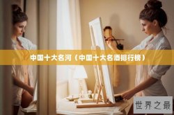 中国十大名河（中国十大名酒排行榜）