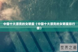 中国十大漂亮的女明星（中国十大漂亮的女明星排行榜）