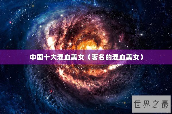 中国十大混血美女（著名的混血美女）