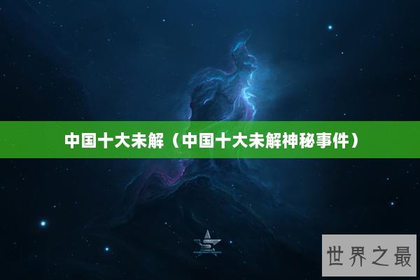 中国十大未解（中国十大未解神秘事件）