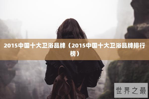 2015中国十大卫浴品牌(2015中国十大卫浴品牌排行榜) 2015中国十大卫浴品牌(2015中国十大卫浴品牌排行榜)