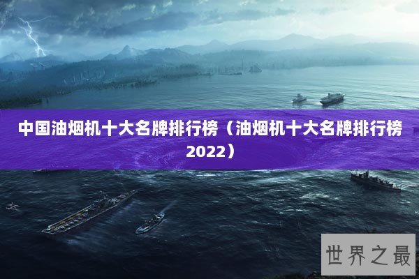 中国油烟机十大名牌排行榜（油烟机十大名牌排行榜2022）