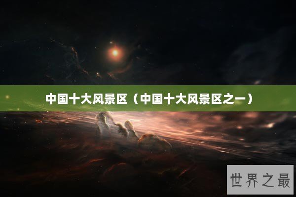 中国十大风景区（中国十大风景区之一）