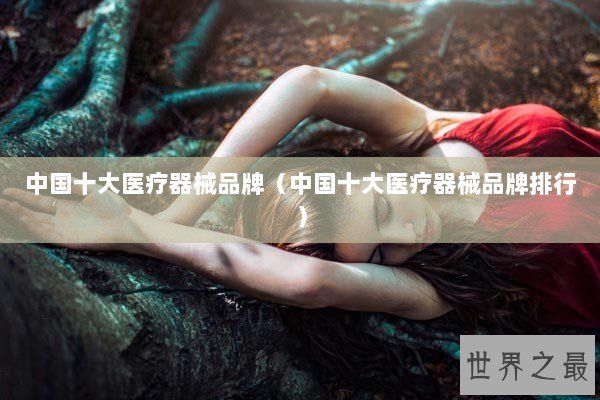 中国十大医疗器械品牌（中国十大医疗器械品牌排行）