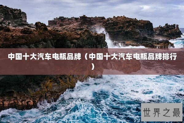 中国十大汽车电瓶品牌（中国十大汽车电瓶品牌排行）