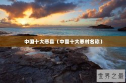 中国十大恶县（中国十大恶村名称）