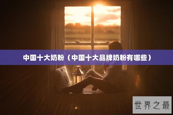 中国十大奶粉（中国十大品牌奶粉有哪些）