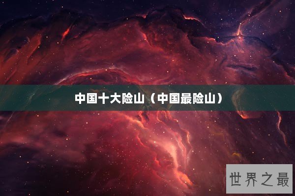 中国十大险山（中国最险山）