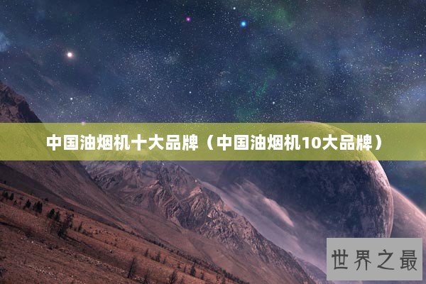 中国油烟机十大品牌（中国油烟机10大品牌）