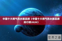 中国十大燃气热水器品牌（中国十大燃气热水器品牌排行榜2020）