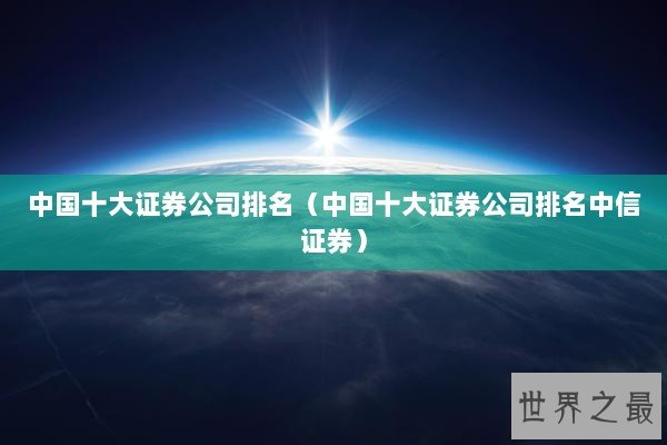 中国十大证券公司排名（中国十大证券公司排名中信证券）