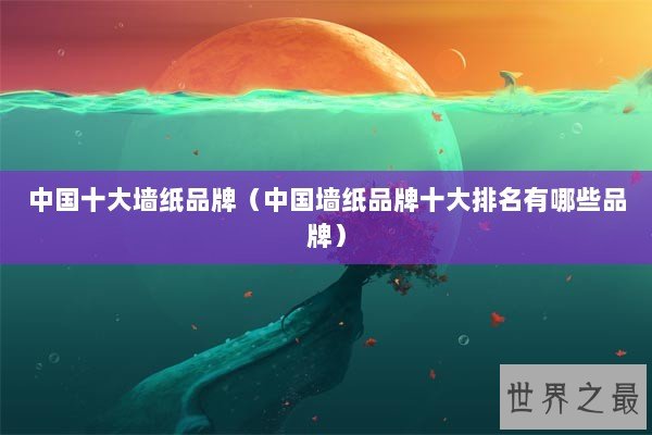 中国十大墙纸品牌（中国墙纸品牌十大排名有哪些品牌）