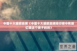 中国十大蜂胶品牌（中国十大蜂胶品牌排行榜中有蜂亿健这个牌子的吗）