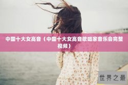 中国十大女高音（中国十大女高音歌唱家音乐会完整视频）