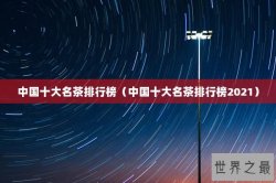 中国十大名茶排行榜（中国十大名茶排行榜2021）