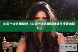 中国十大名牌茶叶（中国十大名牌茶叶排行榜君山茶叶）