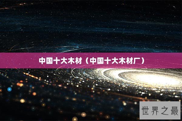 中国十大木材（中国十大木材厂）