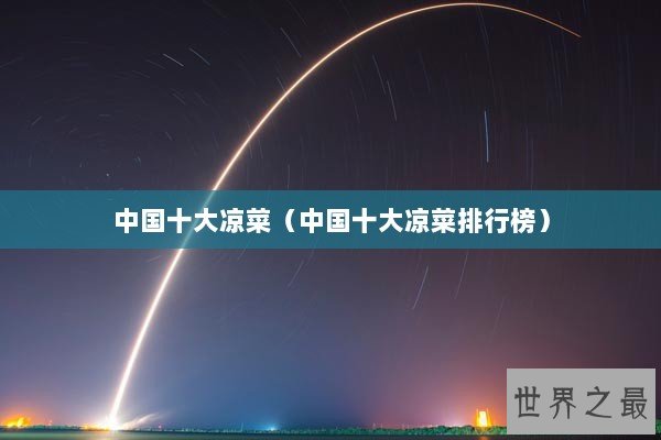 中国十大凉菜(中国十大凉菜排行榜) 中国十大凉菜(中国十大凉菜排行榜)
