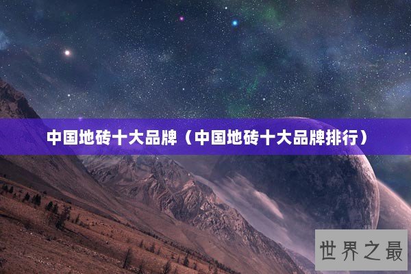 中国地砖十大品牌（中国地砖十大品牌排行）
