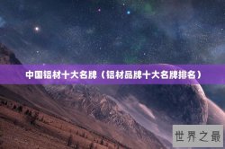 中国铝材十大名牌（铝材品牌十大名牌排名）