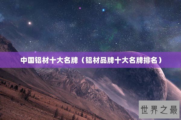 中国铝材十大名牌（铝材品牌十大名牌排名）