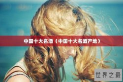 中国十大名酒（中国十大名酒产地）