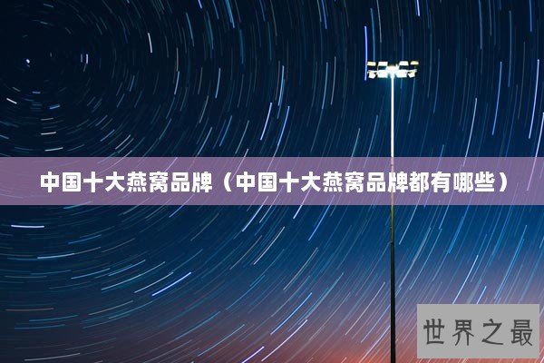 中国十大燕窝品牌（中国十大燕窝品牌都有哪些）