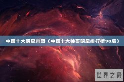 中国十大明星帅哥（中国十大帅哥明星排行榜90后）