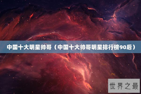 中国十大明星帅哥（中国十大帅哥明星排行榜90后）