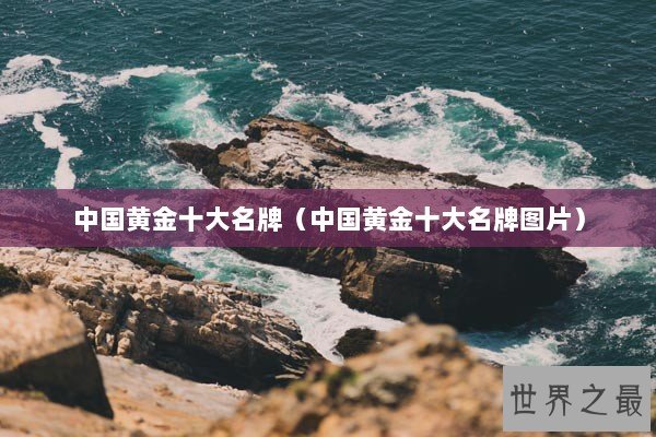 中国黄金十大名牌（中国黄金十大名牌图片）