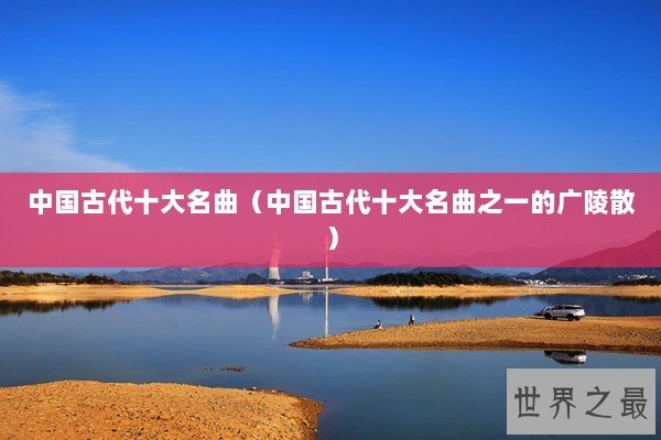 中国古代十大名曲（中国古代十大名曲之一的广陵散）