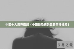 中国十大灵异视频（中国最恐怖的灵异事件视频）