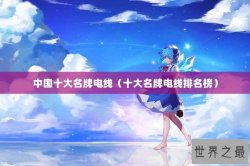 中国十大名牌电线（十大名牌电线排名榜）